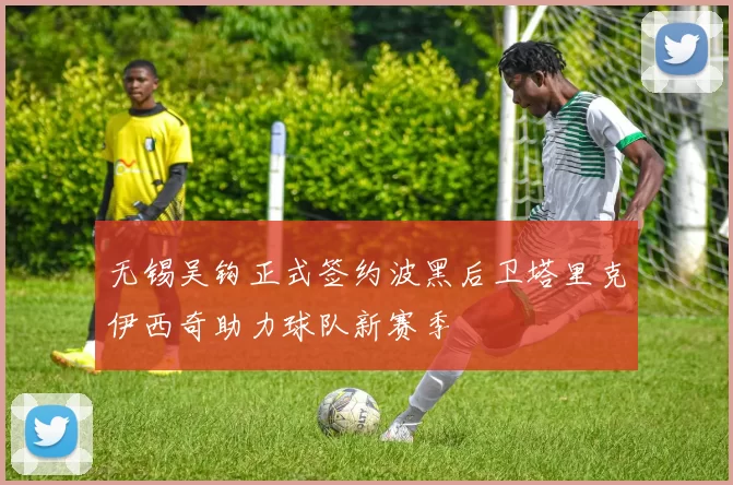 无锡吴钩正式签约波黑后卫塔里克伊西奇助力球队新赛季