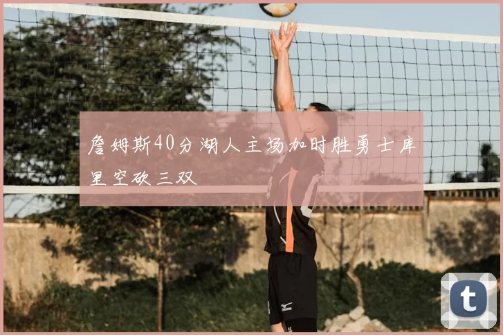 詹姆斯40分湖人主场加时胜勇士库里空砍三双