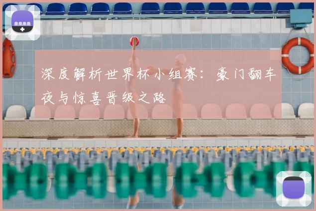 深度解析世界杯小组赛:豪门翻车夜与惊喜晋级之路