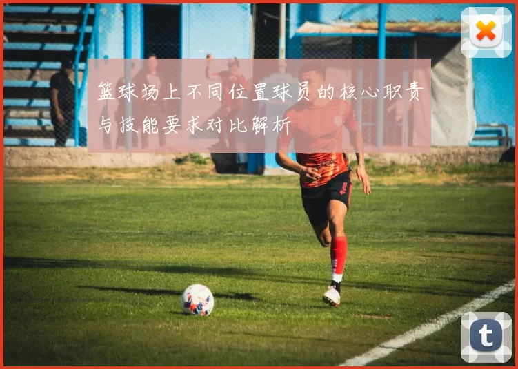 篮球场上不同位置球员的核心职责与技能要求对比解析