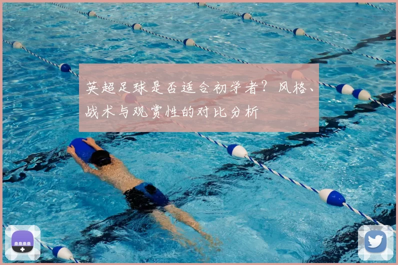 英超足球是否适合初学者？风格、战术与观赏性的对比分析