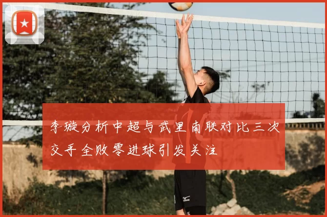 李璇分析中超与武里南联对比三次交手全败零进球引发关注