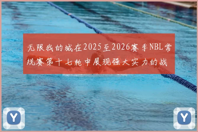 无限我的城在2025至2026赛季NBL常规赛第十七轮中展现强大实力的战报