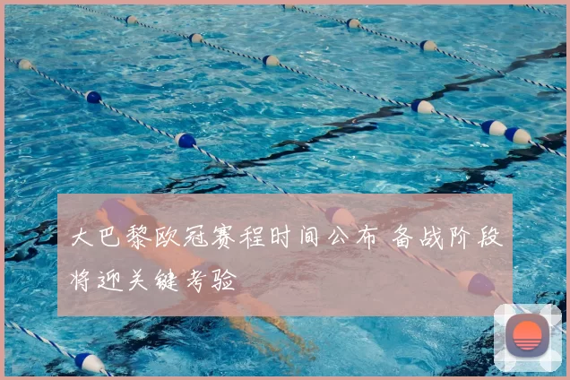 大巴黎欧冠赛程时间公布 备战阶段将迎关键考验