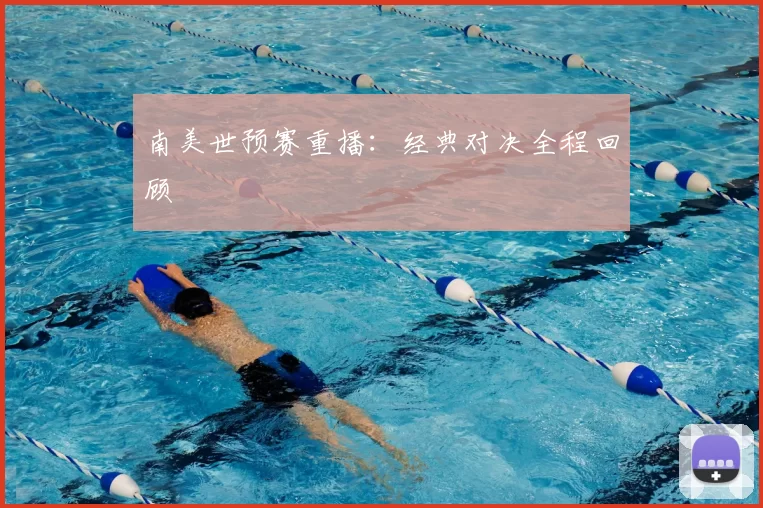 南美世预赛重播:经典对决全程回顾