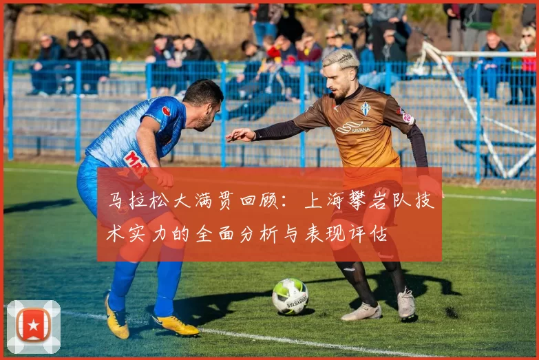 马拉松大满贯回顾:上海攀岩队技术实力的全面分析与表现评估
