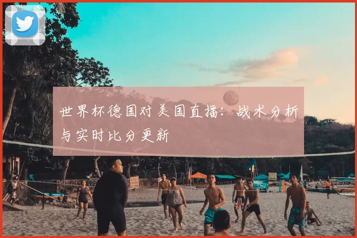 世界杯德国对美国直播:战术分析与实时比分更新
