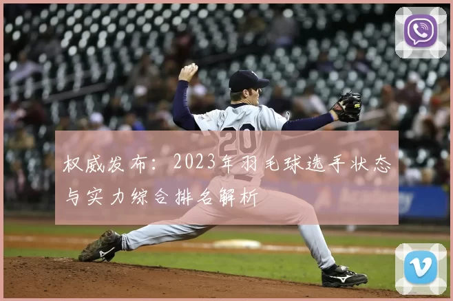 权威发布：2023年羽毛球选手状态与实力综合排名解析