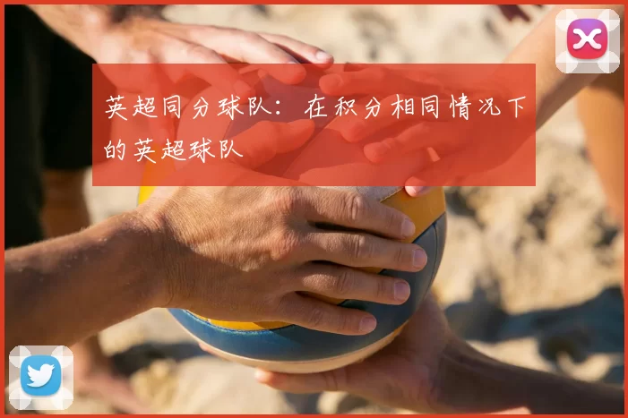 英超同分球队：在积分相同情况下的英超球队