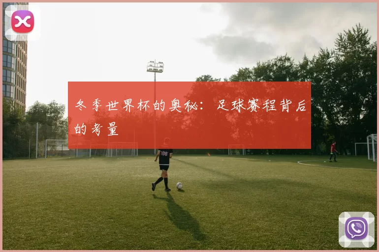 冬季世界杯的奥秘:足球赛程背后的考量