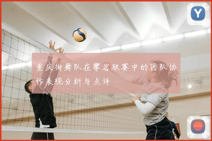重庆街舞队在攀岩联赛中的团队协作表现分析与点评