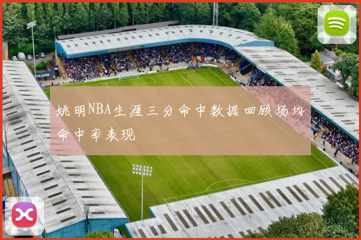 姚明NBA生涯三分命中数据回顾场均命中率表现