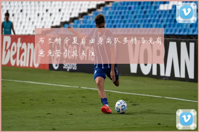 布兰特今夏自由身离队多特马竞有意免签引发关注