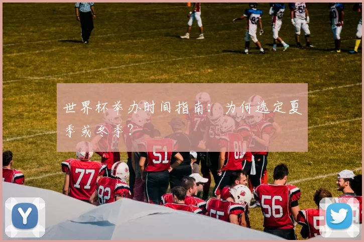 世界杯举办时间指南:为何选定夏季或冬季?