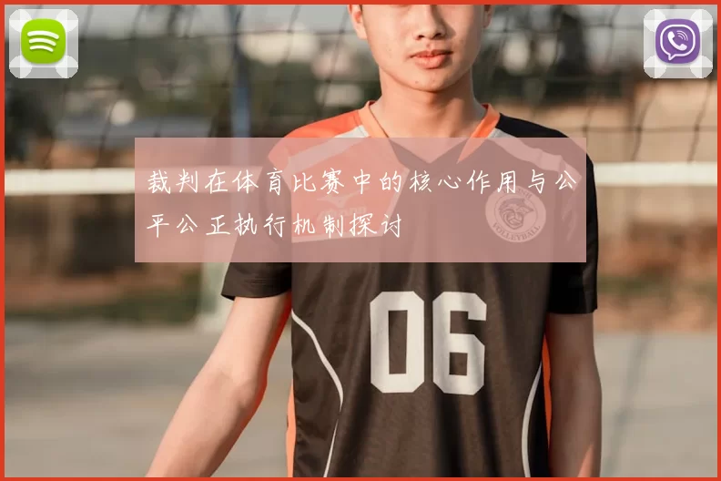 裁判在体育比赛中的核心作用与公平公正执行机制探讨