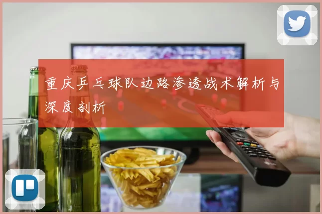 重庆乒乓球队边路渗透战术解析与深度剖析