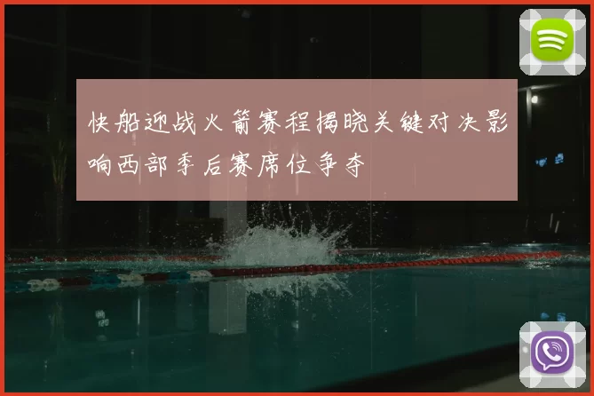 快船迎战火箭赛程揭晓关键对决影响西部季后赛席位争夺