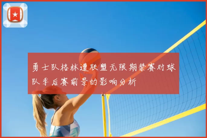 勇士队格林遭联盟无限期禁赛对球队季后赛前景的影响分析