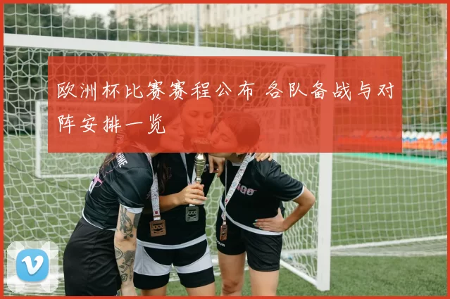 欧洲杯比赛赛程公布 各队备战与对阵安排一览