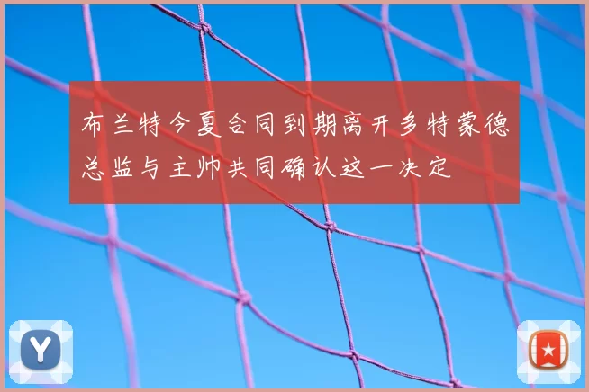 布兰特今夏合同到期离开多特蒙德总监与主帅共同确认这一决定