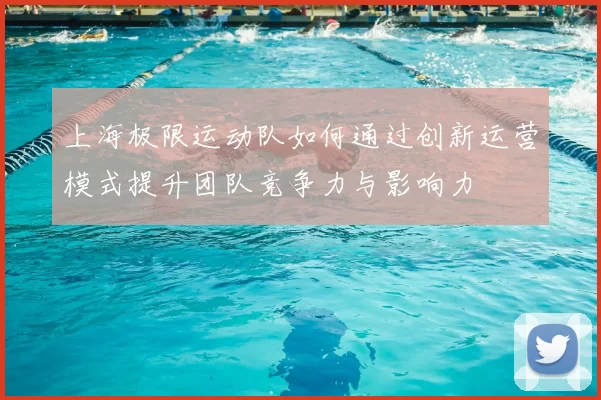 上海极限运动队如何通过创新运营模式提升团队竞争力与影响力