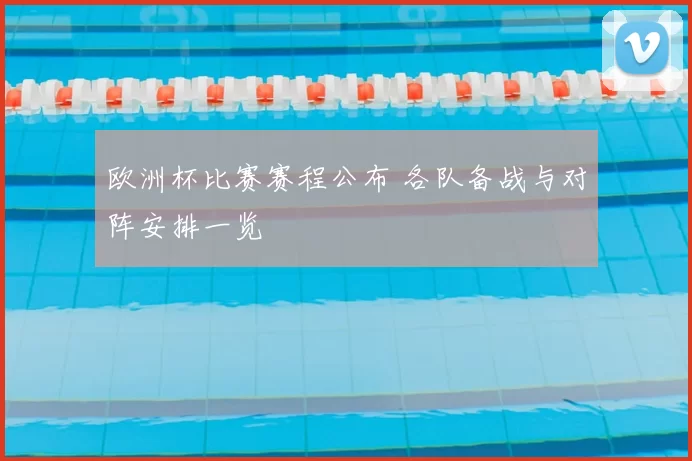 欧洲杯比赛赛程公布 各队备战与对阵安排一览