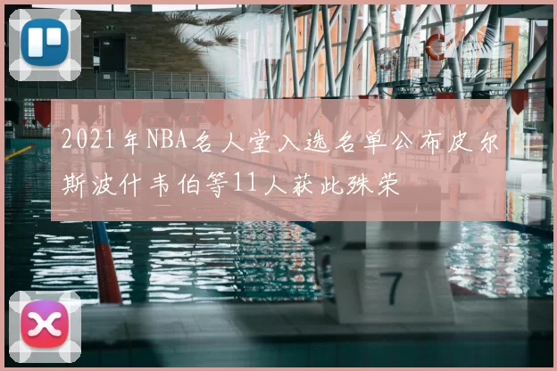 2021年NBA名人堂入选名单公布皮尔斯波什韦伯等11人获此殊荣