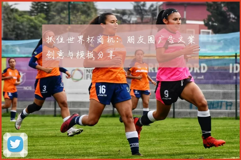 抓住世界杯商机：朋友圈广告文案创意与模板分享