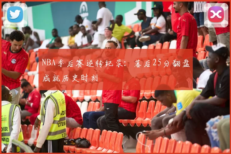 NBA季后赛逆转纪录：落后25分翻盘成就历史时刻