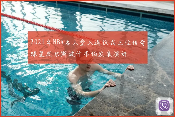 2021年NBA名人堂入选仪式三位传奇球星皮尔斯波什韦伯发表演讲