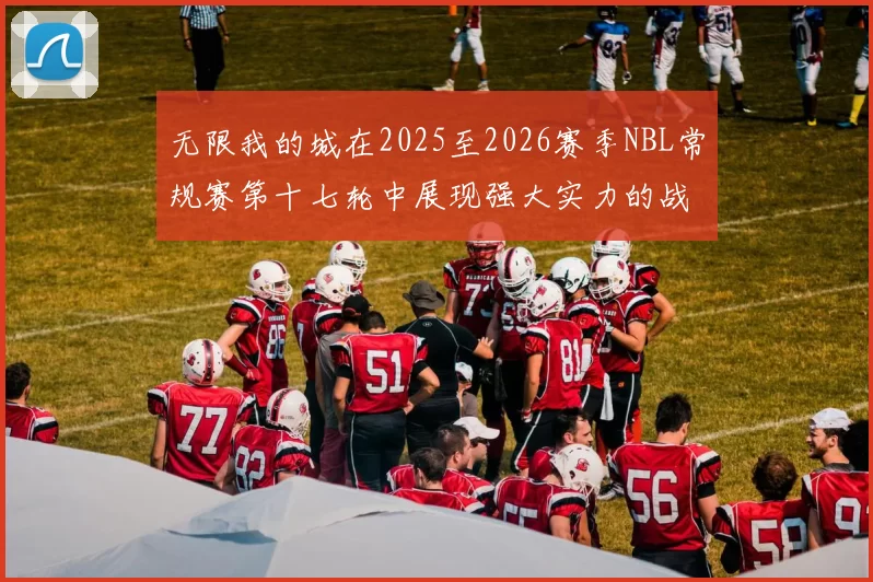 无限我的城在2025至2026赛季NBL常规赛第十七轮中展现强大实力的战报