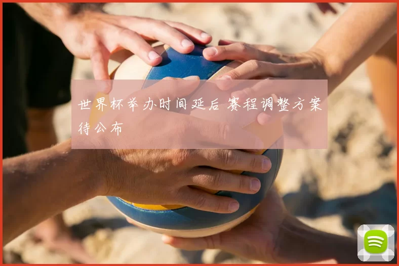 世界杯举办时间延后 赛程调整方案待公布