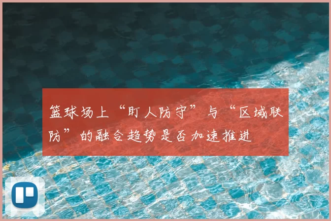 篮球场上“盯人防守”与“区域联防”的融合趋势是否加速推进