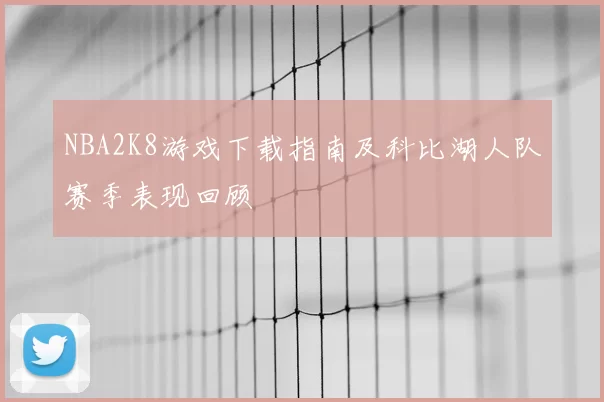 NBA2K8游戏下载指南及科比湖人队赛季表现回顾