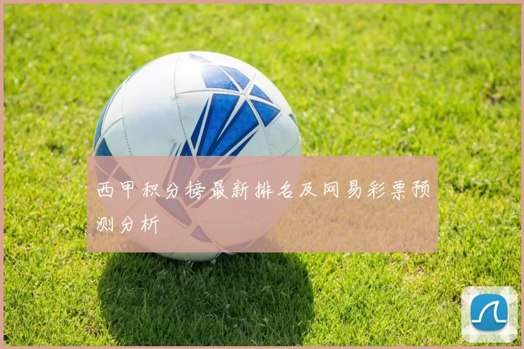 西甲积分榜最新排名及网易彩票预测分析