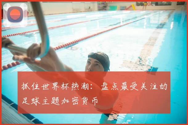 抓住世界杯热潮:盘点最受关注的足球主题加密货币