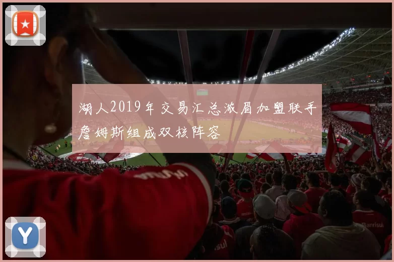 湖人2019年交易汇总浓眉加盟联手詹姆斯组成双核阵容