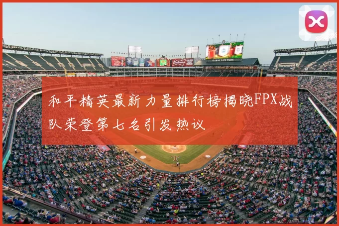 和平精英最新力量排行榜揭晓FPX战队荣登第七名引发热议