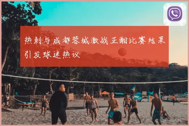 热刺与成都蓉城激战正酣比赛结果引发球迷热议