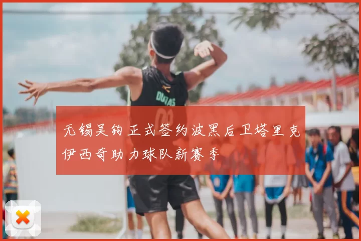 无锡吴钩正式签约波黑后卫塔里克伊西奇助力球队新赛季