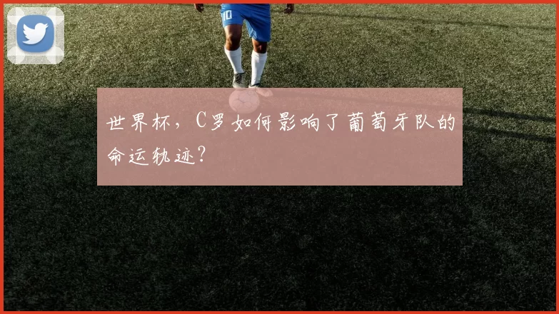 世界杯,C罗如何影响了葡萄牙队的命运轨迹?