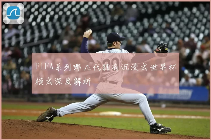 FIFA系列哪几代拥有沉浸式世界杯模式深度解析