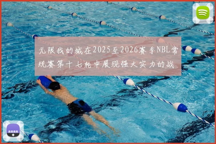 无限我的城在2025至2026赛季NBL常规赛第十七轮中展现强大实力的战报