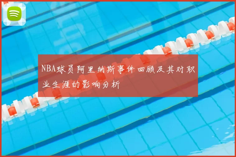 NBA球员阿里纳斯事件回顾及其对职业生涯的影响分析