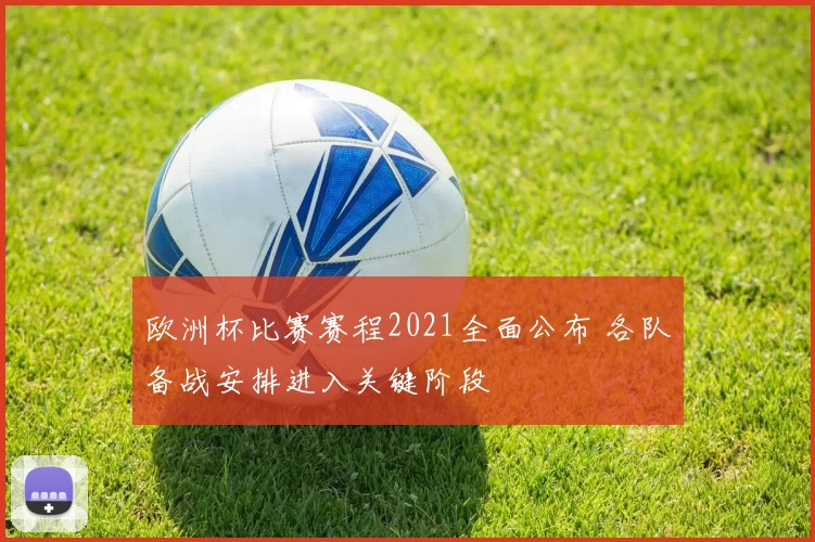 欧洲杯比赛赛程2021全面公布 各队备战安排进入关键阶段