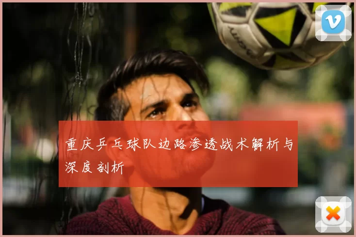 重庆乒乓球队边路渗透战术解析与深度剖析