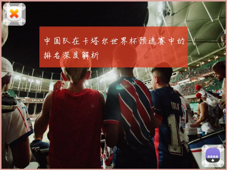 中国队在卡塔尔世界杯预选赛中的排名深度解析