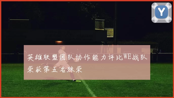 英雄联盟团队协作能力评比WE战队荣获第五名殊荣