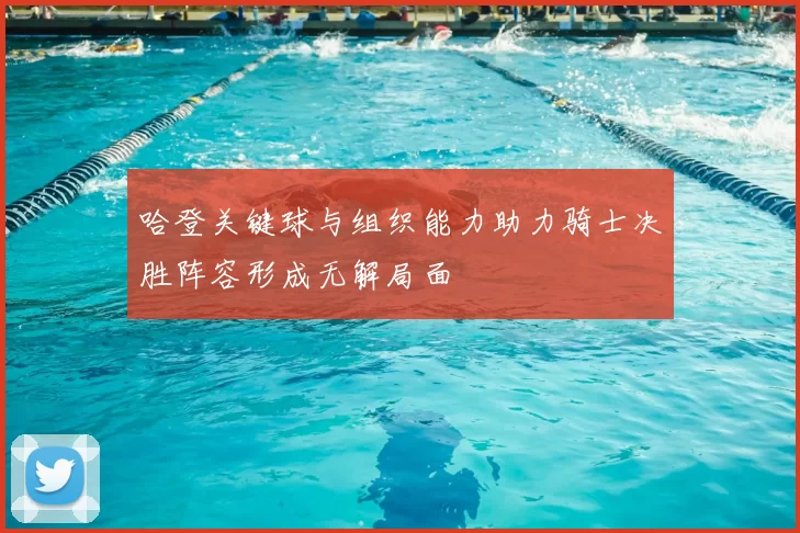 哈登关键球与组织能力助力骑士决胜阵容形成无解局面