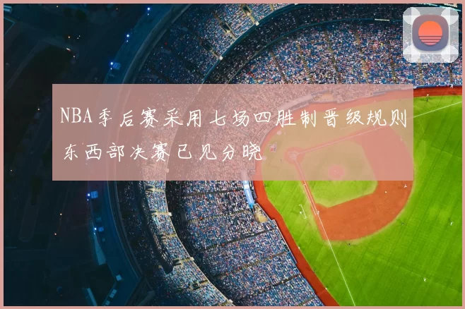 NBA季后赛采用七场四胜制晋级规则东西部决赛已见分晓
